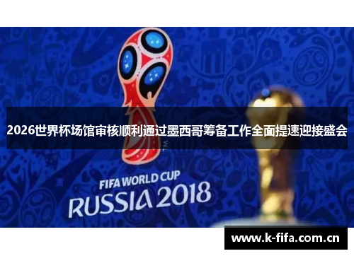 2026世界杯场馆审核顺利通过墨西哥筹备工作全面提速迎接盛会 2026世界杯场馆审核顺利通过墨西哥筹备工作全面提速迎接盛会
