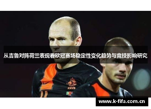 从吉鲁对阵荷兰表现看欧冠赛场稳定性变化趋势与竞技影响研究 从吉鲁对阵荷兰表现看欧冠赛场稳定性变化趋势与竞技影响研究