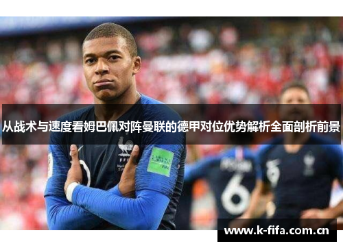 从战术与速度看姆巴佩对阵曼联的德甲对位优势解析全面剖析前景 从战术与速度看姆巴佩对阵曼联的德甲对位优势解析全面剖析前景
