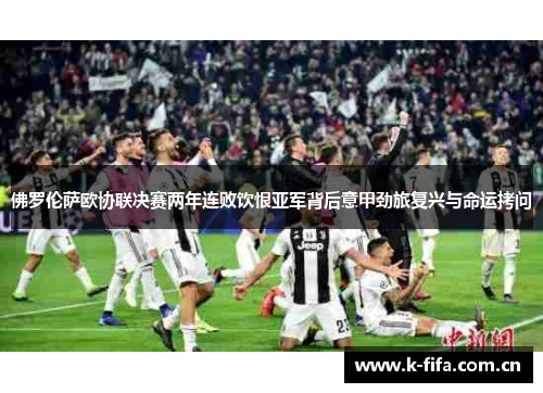 佛罗伦萨欧协联决赛两年连败饮恨亚军背后意甲劲旅复兴与命运拷问