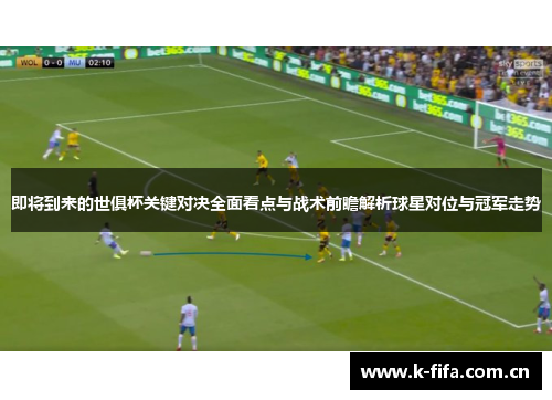 即将到来的世俱杯关键对决全面看点与战术前瞻解析球星对位与冠军走势